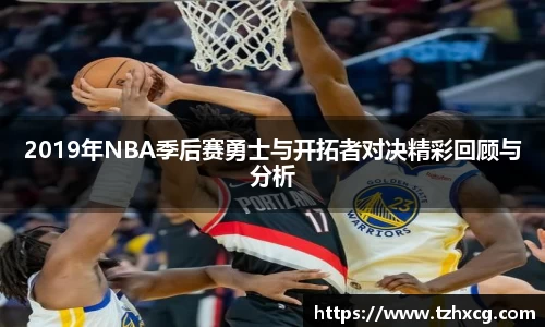 2019年NBA季后赛勇士与开拓者对决精彩回顾与分析