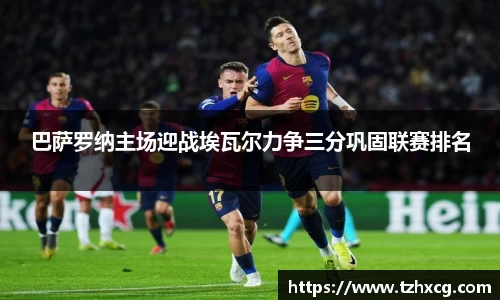 巴萨罗纳主场迎战埃瓦尔力争三分巩固联赛排名