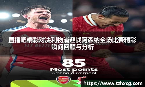 直播吧精彩对决利物浦迎战阿森纳全场比赛精彩瞬间回顾与分析